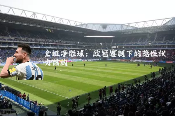 全组净胜球:欧冠赛制下的隐性权力结构