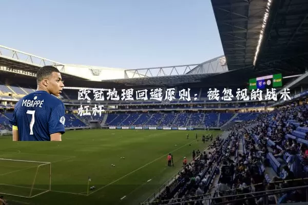 欧冠地理回避原则:被忽视的战术杠杆
