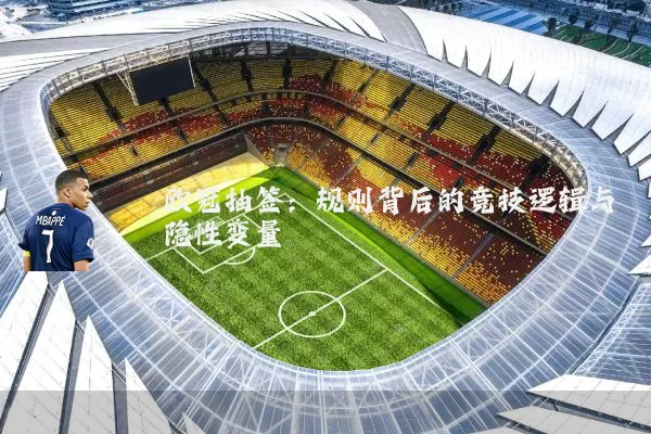 欧冠抽签:规则背后的竞技逻辑与隐性变量