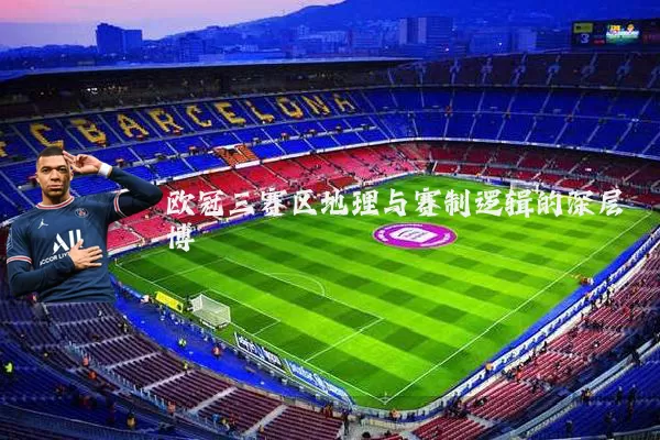 欧冠三赛区地理与赛制逻辑的深层博弈