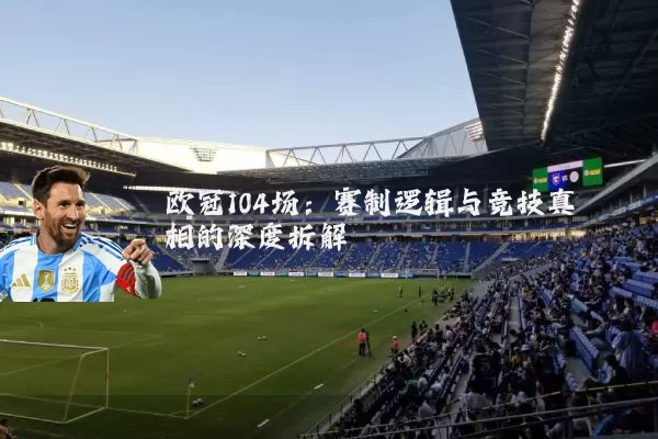 欧冠104场:赛制逻辑与竞技真相的深度拆解