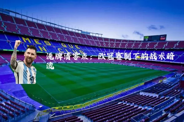 洗牌清零点:欧冠赛制下的战术暗流