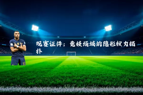 观赛证件:竞技场域的隐形权力拓扑
