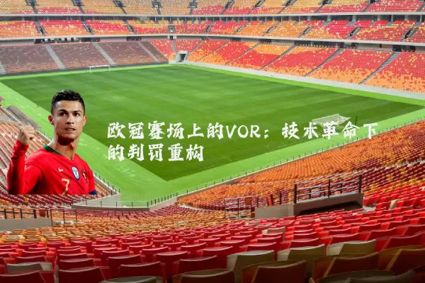 欧冠赛场上的VOR:技术革命下的判罚重构