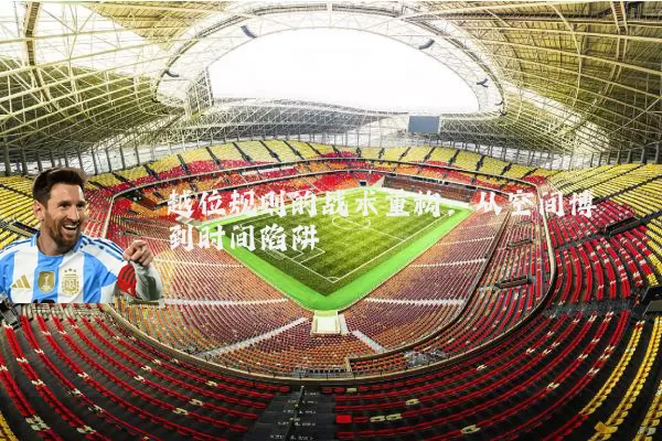 越位规则的战术重构:从空间博弈到时间陷阱