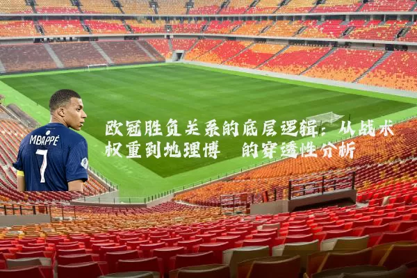 欧冠胜负关系的底层逻辑:从战术权重到地理博弈的穿透性分析