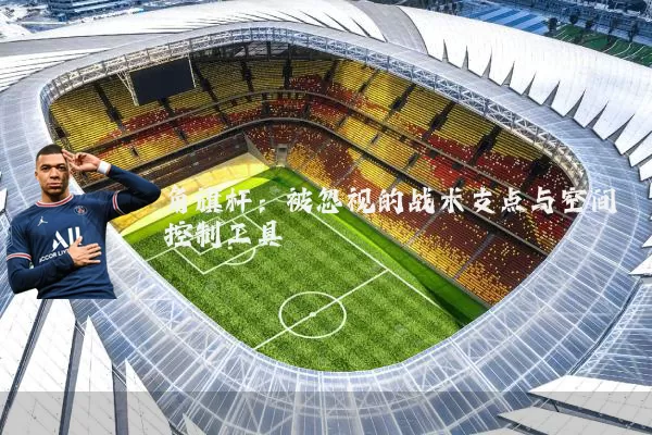 角旗杆:被忽视的战术支点与空间控制工具