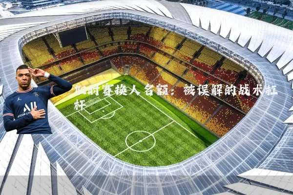 加时赛换人名额:被误解的战术杠杆