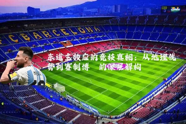 东道主效应的竞技真相:从地理优势到赛制博弈的深层解构