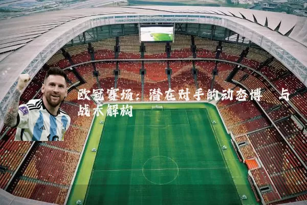 欧冠赛场:潜在对手的动态博弈与战术解构