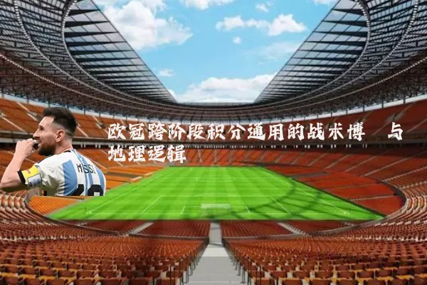 欧冠跨阶段积分通用的战术博弈与地理逻辑