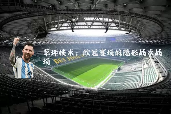 草坪技术:欧冠赛场的隐形战术战场