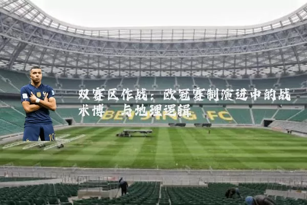 双赛区作战：欧冠赛制演进中的战术博弈与地理逻辑